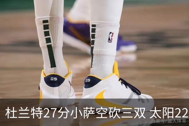 杜兰特27分小萨空砍三双 太阳22分逆转胜国王