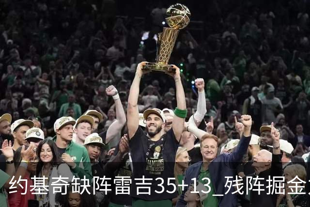 约基奇缺阵雷吉35+13 残阵掘金力克四巨头快船